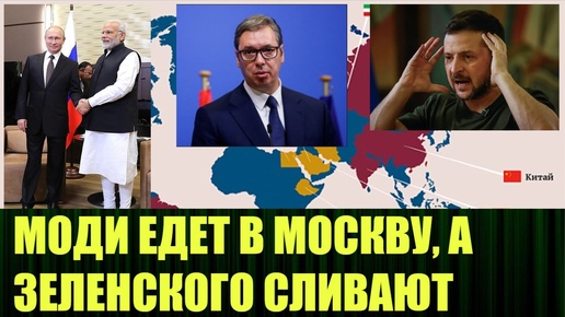 Моди едет в Москву, Зеленского сливают, а Вучич оправдывается