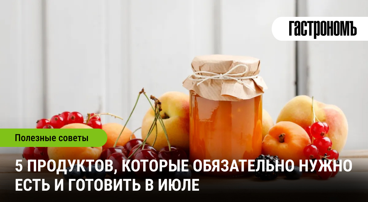 5 продуктов июля | ГАСТРОНОМ.РУ | Дзен