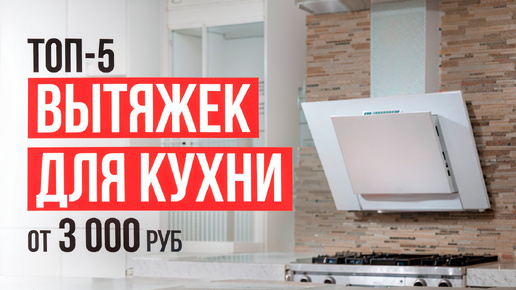 ТОП-5 Вытяжек для кухни от 3000 рублей! Какую вытяжку на кухню выбрать в 2024 году?