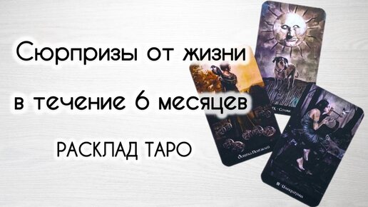 Какие сюрпризы тебе преподнесет жизнь в ближайшие пол года? Таро онлайн расклад