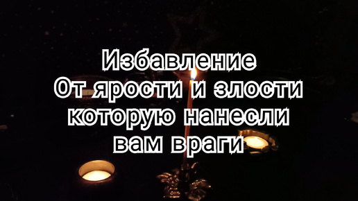 Избавление от ярости и злости которую нанесли вам враги.