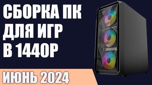 Сборка ПК для игр в 1440P [Quad HD]. Июнь 2024 года!