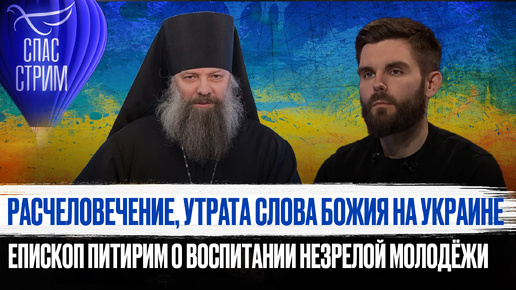 РАСЧЕЛОВЕЧЕНИЕ, УТРАТА СЛОВА БОЖИЯ НА УКРАИНЕ.ЕПИСКОП ПИТИРИМ О ВОСПИТАНИИ НЕЗРЕЛОЙ МОЛОДЁЖИ