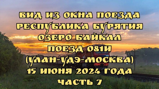 Вид из окна поезда/ Республика Бурятия/ Озеро Байкал/ Поезд 081И (Улан-Удэ-Москва)/ 15 июня 2024 года/ Часть 7.