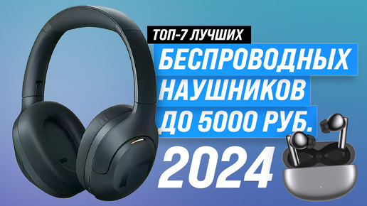 ТОП–7. Лучшие беспроводные наушники до 5000 рублей | Рейтинг 2024 года по качеству звука