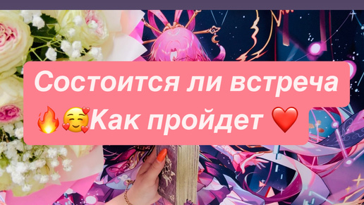 Таро❤️СОСТОИТСЯ ЛИ ВСТРЕЧА 😍КАК ПРОЙДЕТ? 🔥☀️🌈❤️