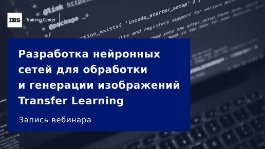 Вебинар «Разработка нейронных сетей для обработки и генерации изображений Transfer Learning», Александр Брейман.