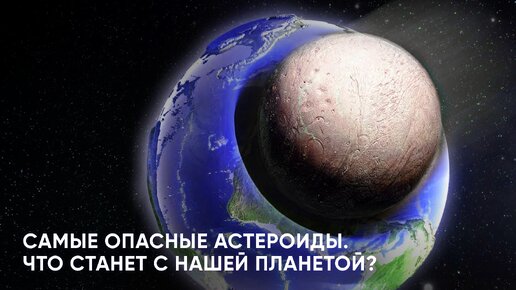 Самые опасные астероиды. Что станет с нашей планетой?