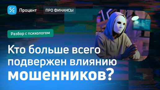 Кто больше всего подвержен влиянию мошенников? Разбор с психологом