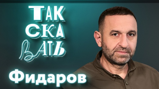 ТАК СКАЗАТЬ: Фидаров – о феминизме, поствоенном синдроме, антикоррупционных делах в Минобороны