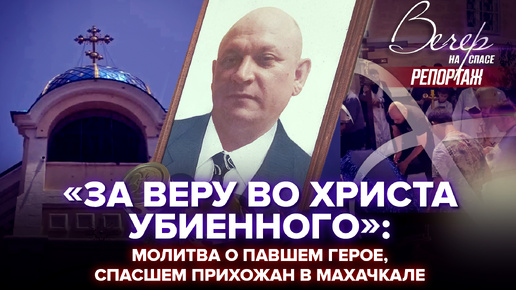 «ЗА ВЕРУ ВО ХРИСТА УБИЕННОГО»: МОЛИТВА О ПАВШЕМ ГЕРОЕ, СПАСШЕМ ПРИХОЖАН В МАХАЧКАЛЕ