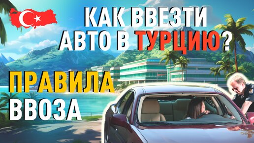 Как ввезти авто в Турцию? Правила ввоза машины в Турцию.