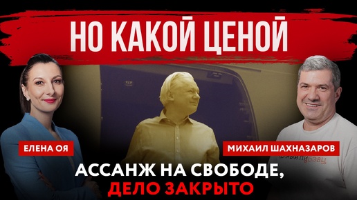 Но какой ценой. Ассанж на свободе, дело закрыто | Елена Оя и Михаил Шахназаров