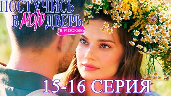 Постучись в мою дверь в Москве 1 сезон 15 и 16 серия