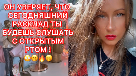 🛸ОН УВЕРЯЕТ, ЧТО СЕГОДНЯШНИЙ РАСКЛАД ТЫ БУДЕШЬ СЛУШАТЬ С ОТКРЫТЫМ РТОМ !