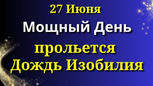 27 июня День Изобилия и Богатства - Прольется Золотой Поток. Что сегодня надо сделать