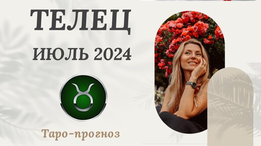 ТЕЛЕЦ ♉️ ИЮЛЬ 2024 ТАРО ПРОГНОЗ. СОБЫТИЯ. СОВЕТ.