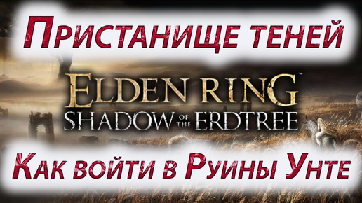 ELDEN RING Shadow of the Erdtree, Пристанище теней ч 1, Как войти в Руины Унте