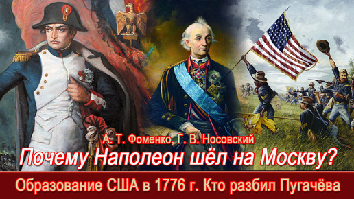 А.Т.Фоменко, Г.В.Носовский. Почему Наполеон шёл на Москву. Образование США в 1776 г. Кто разбил Пугачёва. Роль Суворова