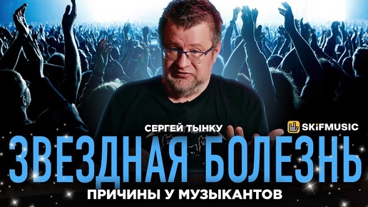 Причины ЗВЕЗДНОЙ болезни у МУЗЫКАНТОВ | Мнение Сергея Тынку | SKIFMUSIC.RU