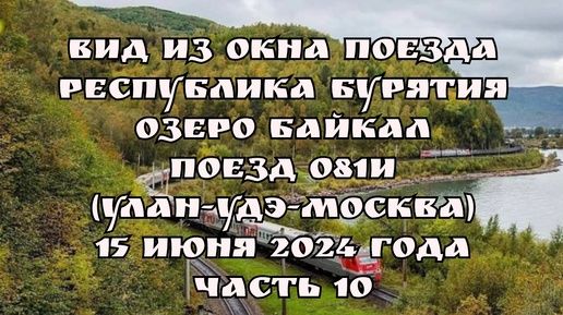 Вид из окна поезда/ Республика Бурятия/ Озеро Байкал/ Поезд 081И (Улан-Удэ-Москва)/ 15 июня 2024 года/ Часть 10.