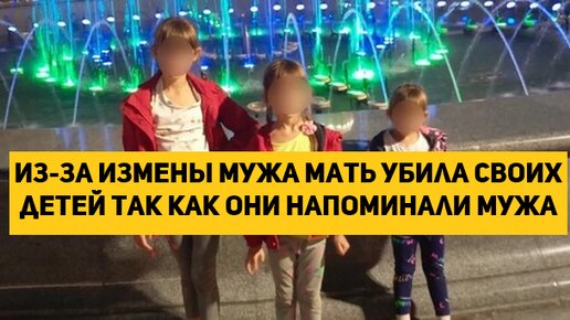 Из-за измены мужа мать убила своих детей так как они напоминали мужа