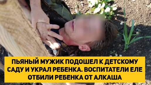 ПЬЯНЫЙ МУЖИК ПОДОШЕЛ К ДЕТСКОМУ САДУ И УКРАЛ РЕБЕНКА. ВОСПИТАТЕЛИ ЕЛЕ ОТБИЛИ РЕБЕНКА ОТ АЛКАША