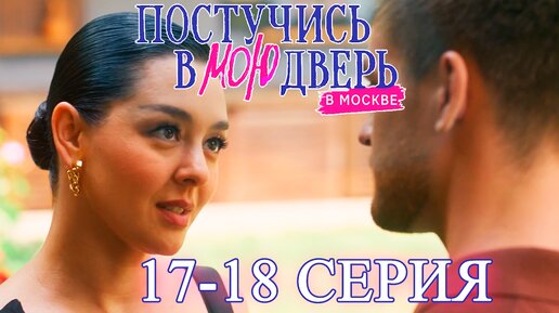 Постучись в мою дверь в Москве 1 сезон 17 и 18 серия