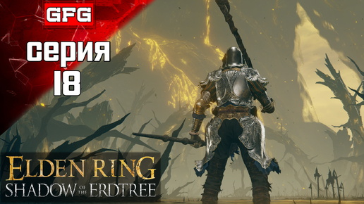 ПОЛНОЕ 100% ПРОХОЖДЕНИЕ ELDEN RING SHADOW OF THE ERDTREE Серия 18 / Элден Ринг Тень Древа Эрд