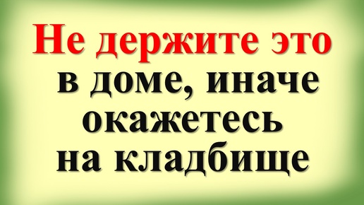 Что нельзя держать в доме из вещей и предметов по народным приметам