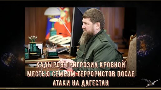 Кадыров пригрозил кровной местью семьям террористов после атаки на Дагестан