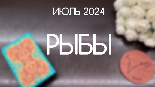 Рыбы. Каким будет Июль 2024. Гороскоп таро