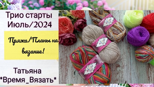 СП 💥 Трио старты июль/2024 💥 Пряжа/Плани и идеи на вязание 🥢🧶