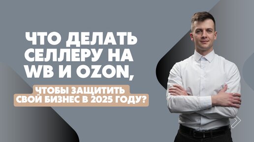 Что делать селлеру WB и OZON, чтобы защитить свой бизнес в 2025 году?