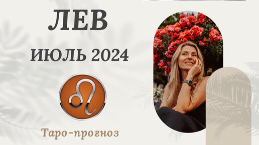 ЛЕВ ♌️ ИЮЛЬ 2024 ТАРО ПРОГНОЗ. СОБЫТИЯ. СОВЕТ.