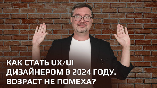 Как стать UX/UI дизайнером в 2024 году. Возраст не помеха?