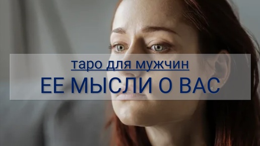 ТАРО ДЛЯ МУЖЧИН. ЕЕ МЫСЛИ О ВАС, ВАШИХ ОТНОШЕНИЯХ И ПЕРСПЕКТИВЫ