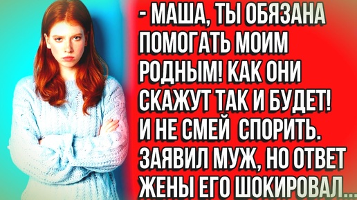 Ну ты же моя жена и должна помогать моим родным...Истории из жизни