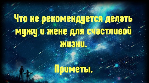 Чего нельзя делать мужу и жене для счастливой жизни. Приметы.