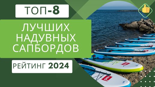 ТОП-8. Лучших надувных сапбордов (SUP досок)🏄Рейтинг 2024🏆Какой сап борд выбрать по цене/качество?