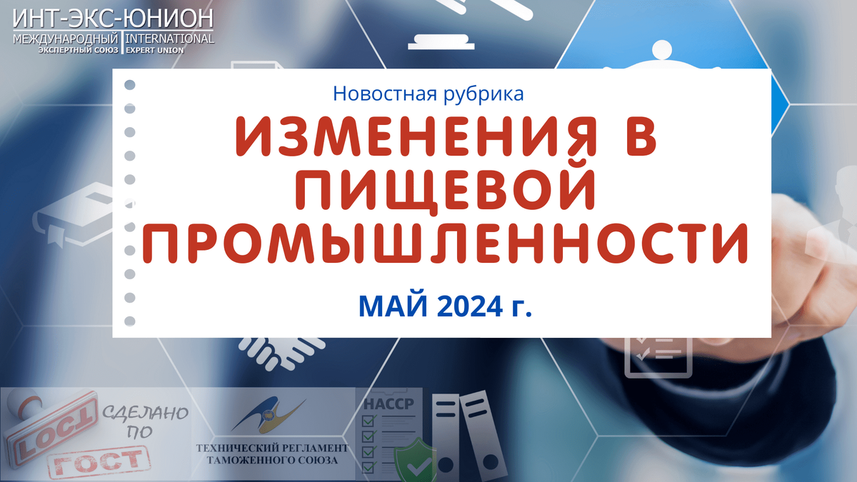 Новости пищевой промышленности: ключевые изменения в мае 2024 года |  ИНТ-ЭКС-ЮНИОН - СМБПП/ХАССП | Дзен