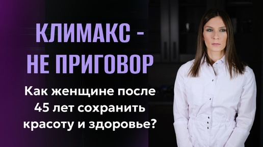 Климакс - не приговор. КАк женщине после 45 лет сохранить красоту и здоровье