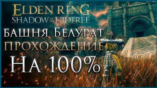 Башня Белурат Прохождение: Все НПС, Все Боссы, Все Секреты и Предметы Elden Ring Прохождение