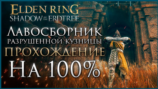 Лавосборник разрушенной кузницы Прохождение: Все НПС, Все Боссы, Все Секреты и Предметы Elden Ring