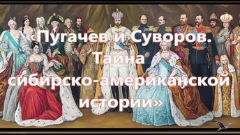 Пугачёв и Суворов. Тайна сибирско-американской истории. Меньшиков в Берёзове. Пётр II=Пётр III. Ссылка в Сибирь