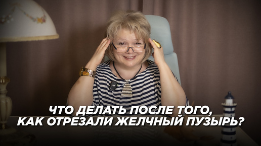 Что делать после того, как отрезали желчный пузырь?