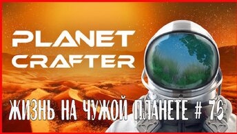 The Planet Crafter ЖИЗНЬ НА ЧУЖОЙ ПЛАНЕТЕ # 76