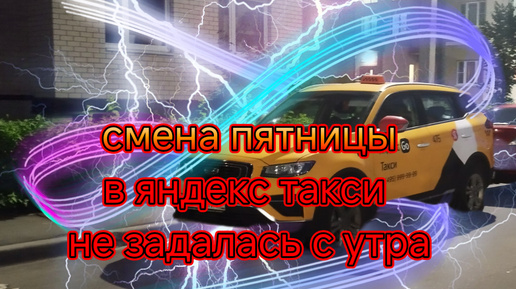 Смена пятницы в яндекс такси по Москве/с утра что то пошло не по плану