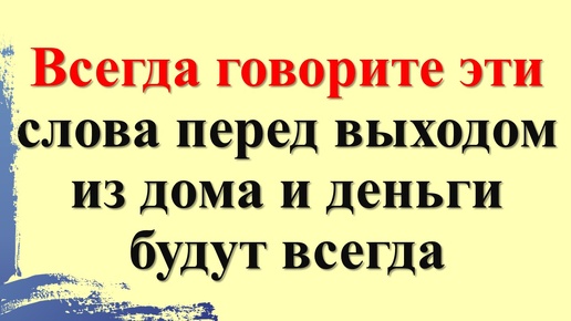 Всегда говорите эти слова перед выходом из дома. Как привлечь удачу на целый день, привлечь деньги