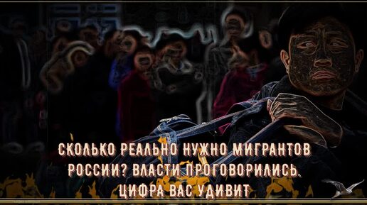 СКОЛЬКО РЕАЛЬНО НУЖНО МИГРАНТОВ РОССИИ? ВЛАСТИ ПРОГОВОРИЛИСЬ. ЦИФРА ВАС УДИВИТ